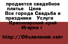 продается свадебное платье › Цена ­ 4 500 - Все города Свадьба и праздники » Услуги   . Красноярский край,Игарка г.